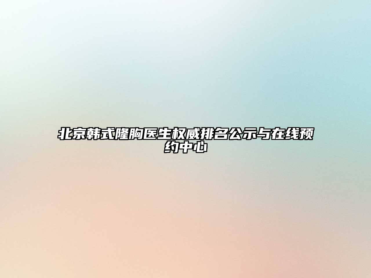 北京韩式隆胸医生权威排名公示与在线预约中心