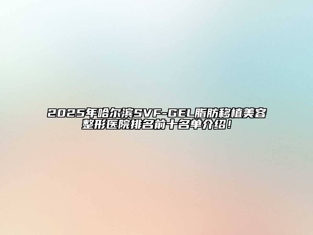 2025年哈尔滨SVF-GEL脂肪移植江南广告
医院排名前十名单介绍！