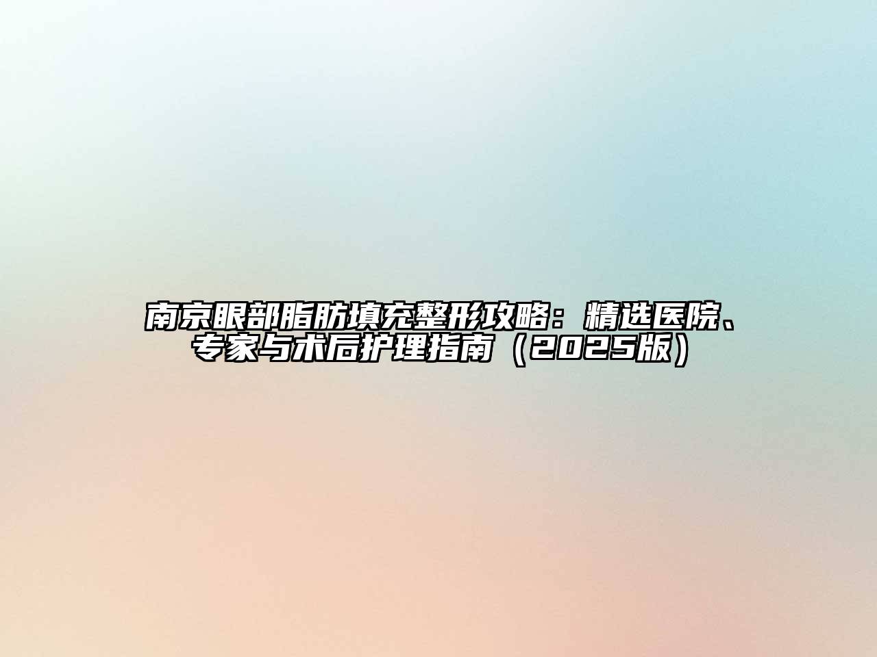 南京眼部脂肪填充整形攻略：精选医院、专家与术后护理指南（2025版）