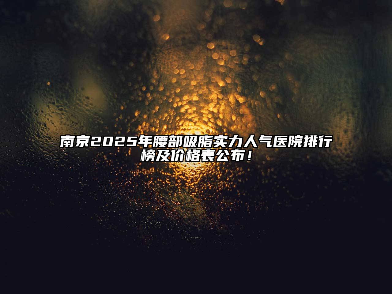 南京2025年腰部吸脂实力人气医院排行榜及价格表公布！