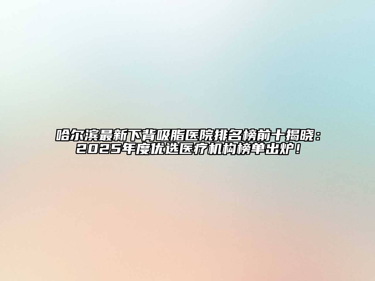 哈尔滨最新下背吸脂医院排名榜前十揭晓：2025年度优选医疗机构榜单出炉！