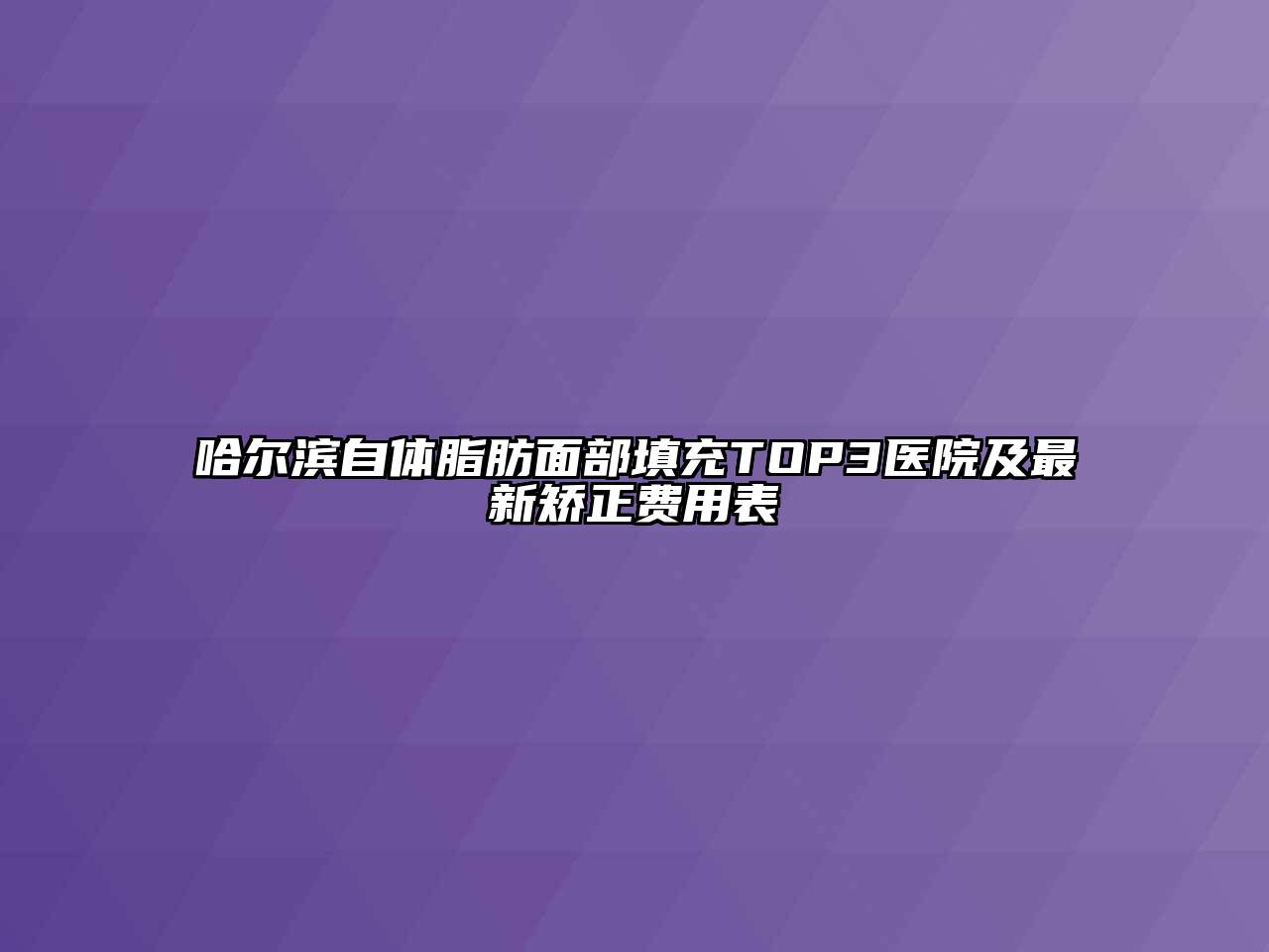 哈尔滨自体脂肪面部填充TOP3医院及最新矫正费用表