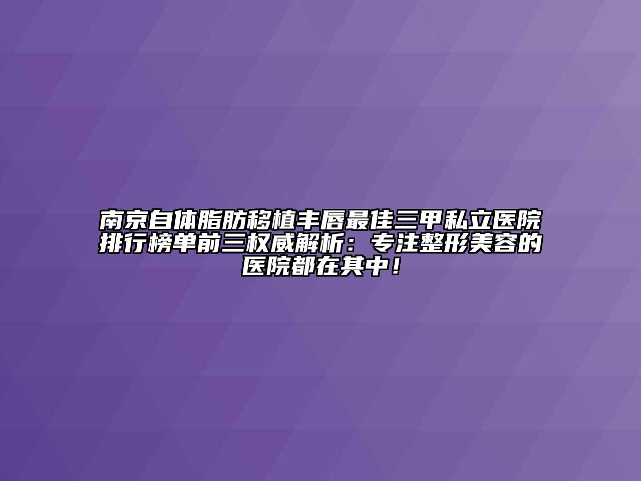 南京自体脂肪移植丰唇最佳三甲私立医院排行榜单前三权威解析：专注整形江南app官方下载苹果版
的医院都在其中！