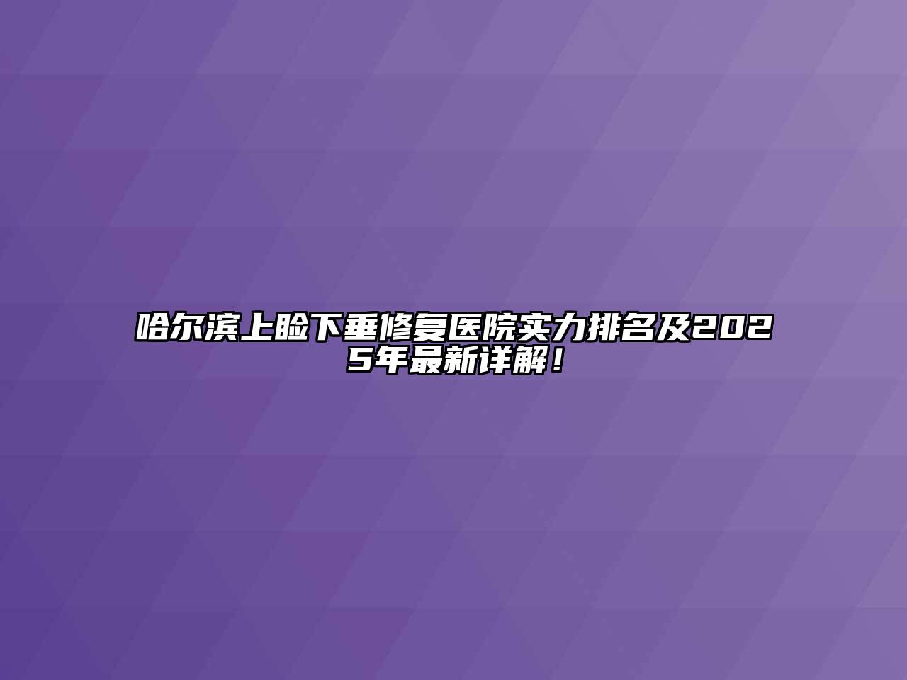 哈尔滨上睑下垂修复医院实力排名及2025年最新详解！