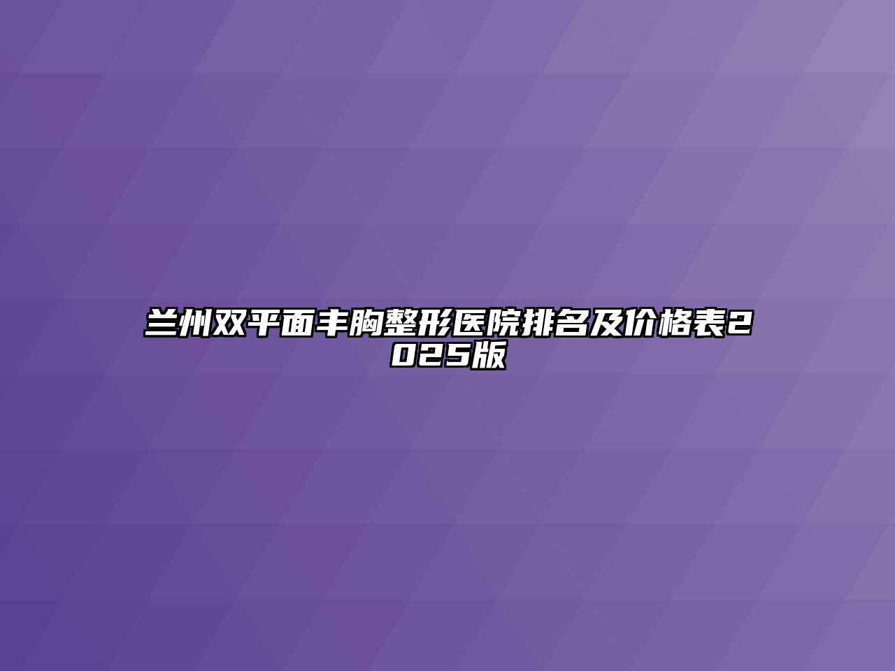 兰州双平面丰胸整形医院排名及价格表2025版