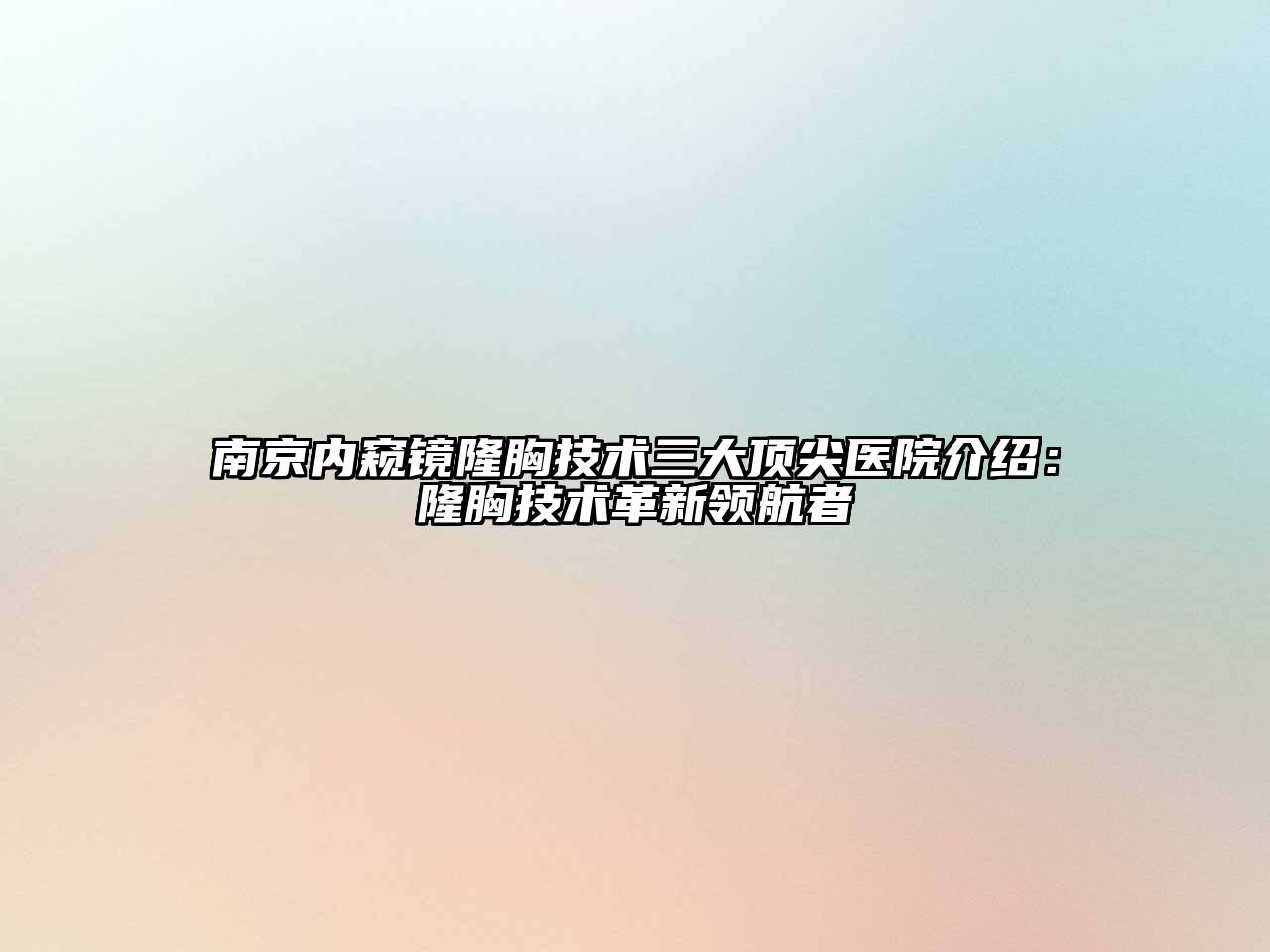 南京内窥镜隆胸技术三大顶尖医院介绍：隆胸技术革新领航者