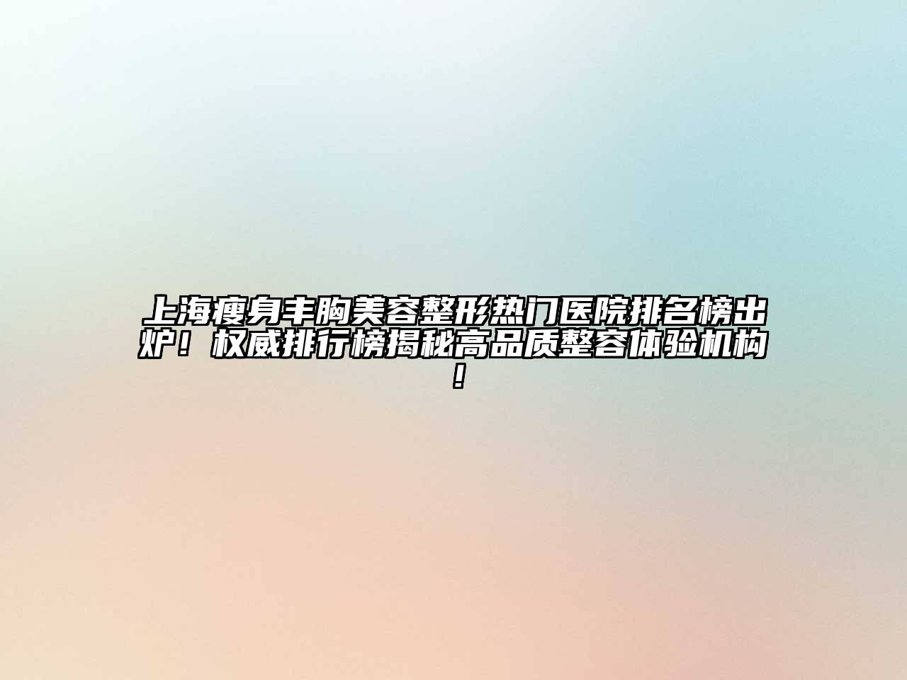 上海瘦身丰胸江南广告
热门医院排名榜出炉！权威排行榜揭秘高品质整容体验机构！