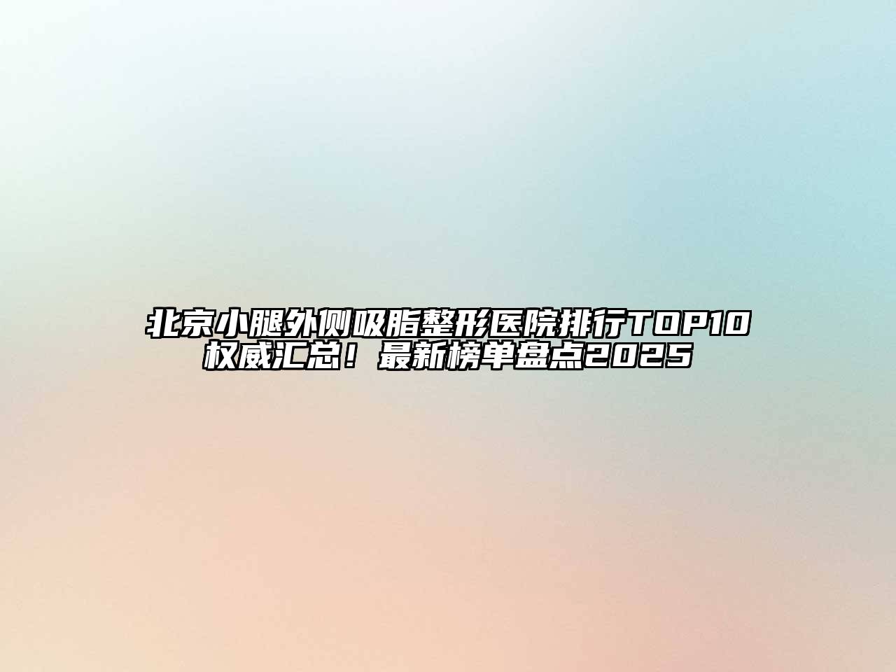 北京小腿外侧吸脂整形医院排行TOP10权威汇总！最新榜单盘点2025