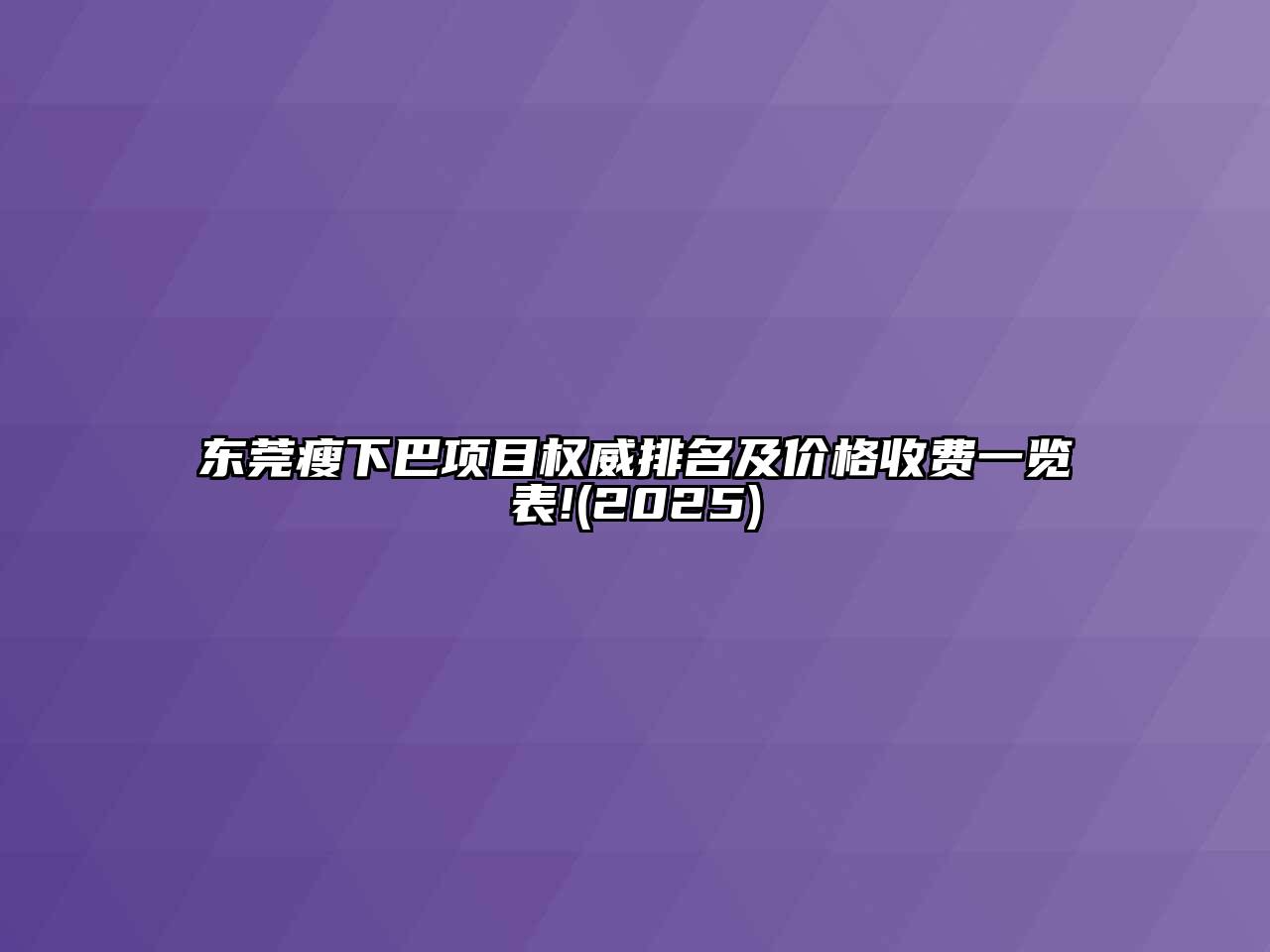 东莞瘦下巴项目权威排名及价格收费一览表!(2025)