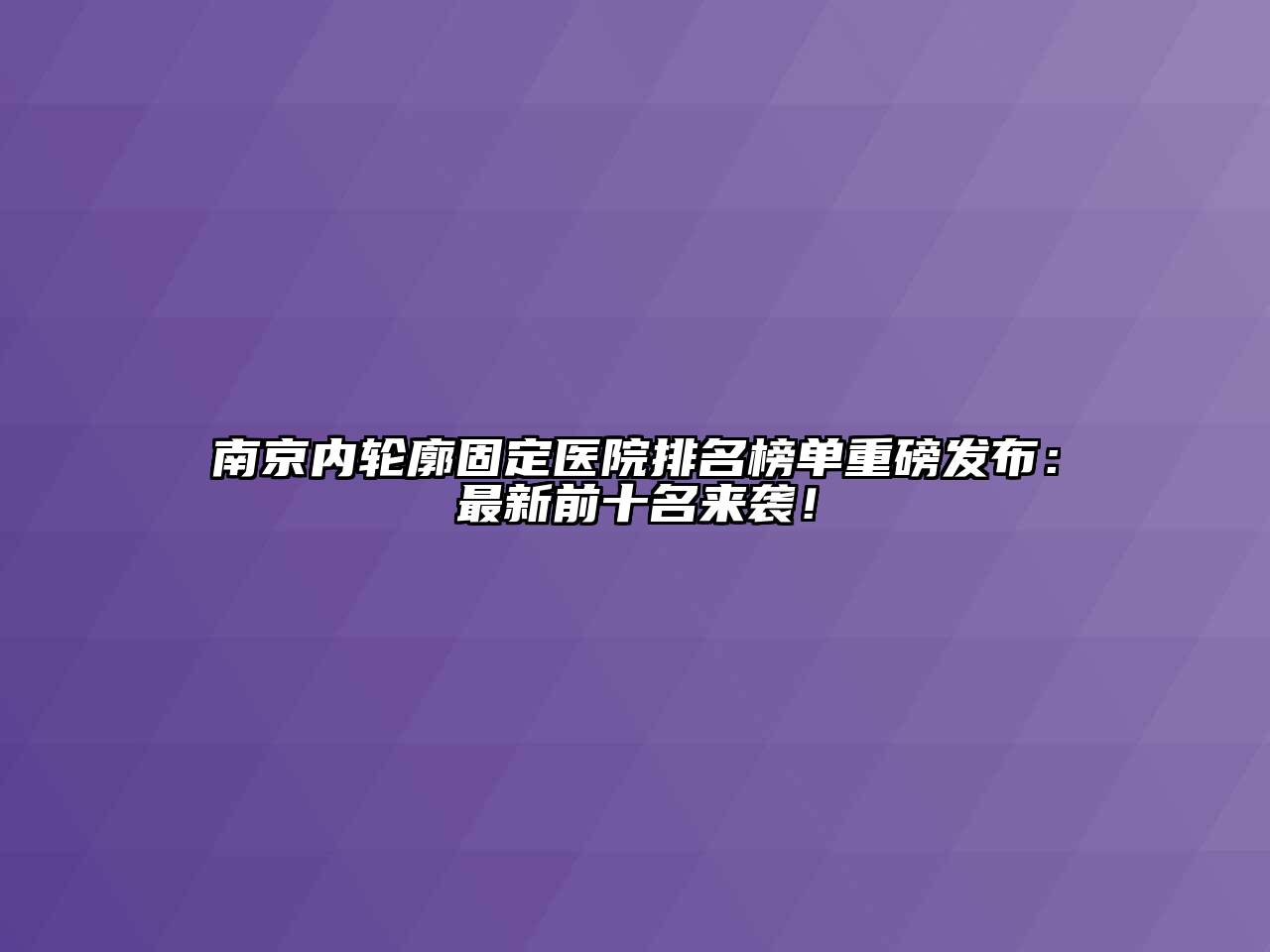 南京内轮廓固定医院排名榜单重磅发布：最新前十名来袭！