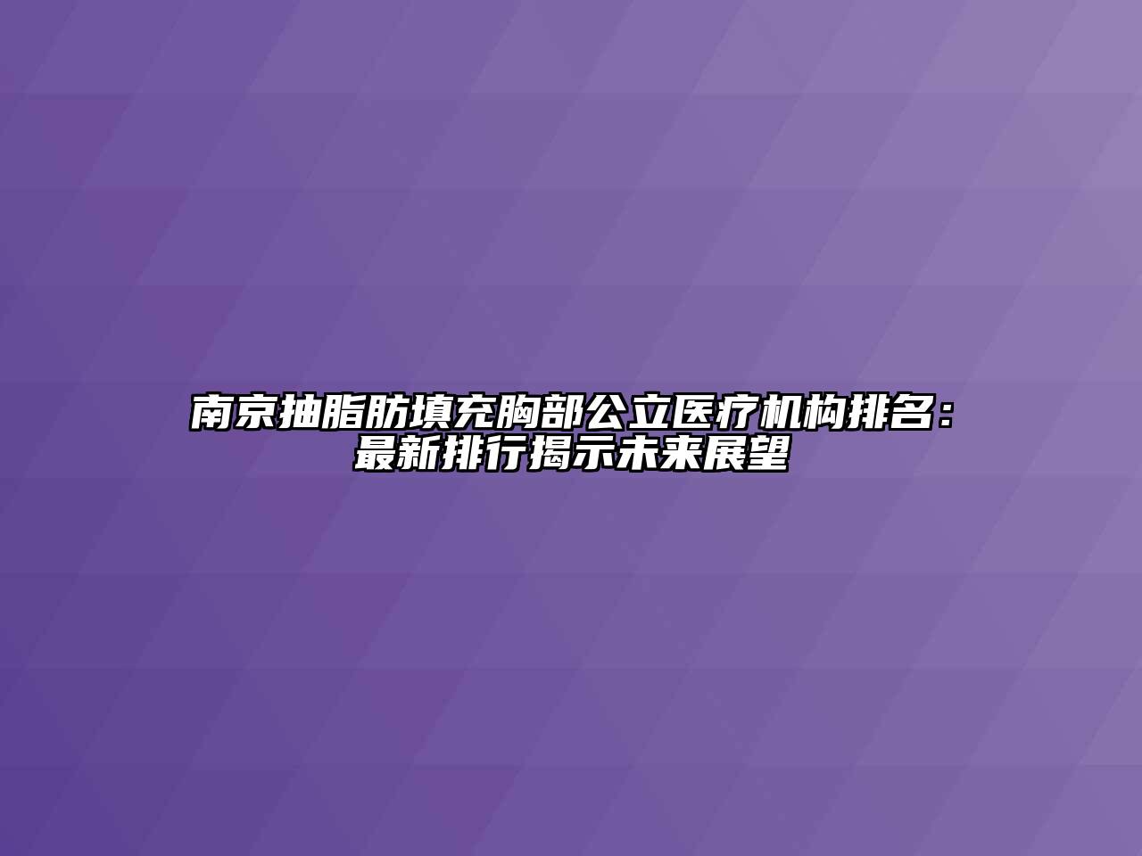 南京抽脂肪填充胸部公立医疗机构排名：最新排行揭示未来展望