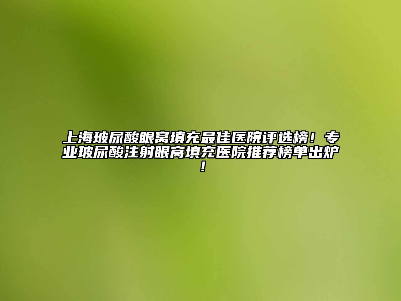 上海玻尿酸眼窝填充最佳医院评选榜！专业玻尿酸注射眼窝填充医院推荐榜单出炉！