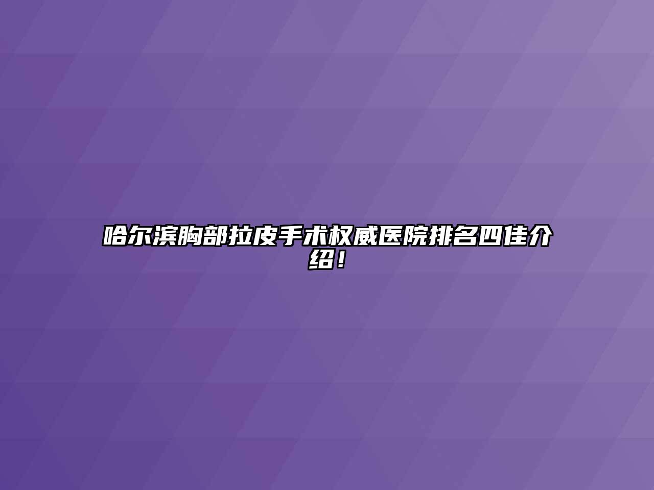 哈尔滨胸部拉皮手术权威医院排名四佳介绍！