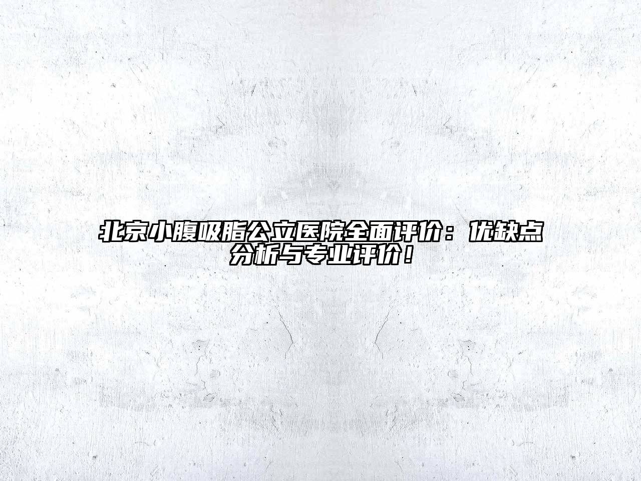 北京小腹吸脂公立医院全面评价：优缺点分析与专业评价！