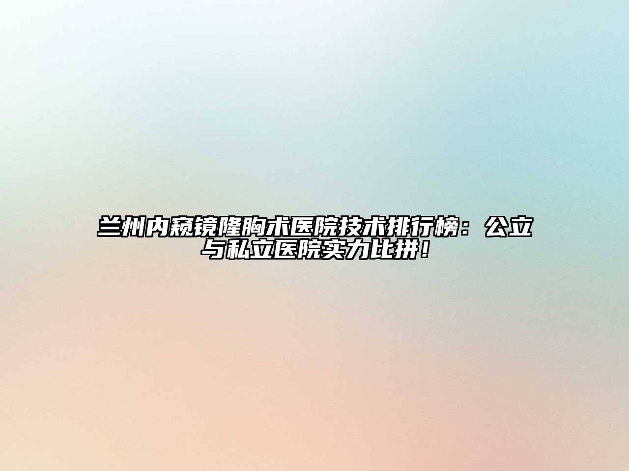 兰州内窥镜隆胸术医院技术排行榜：公立与私立医院实力比拼！