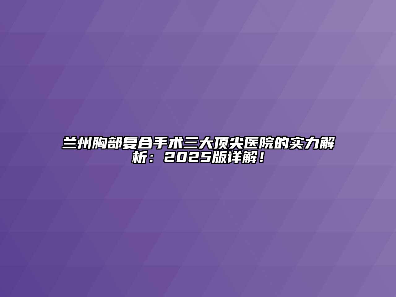 兰州胸部复合手术三大顶尖医院的实力解析：2025版详解！