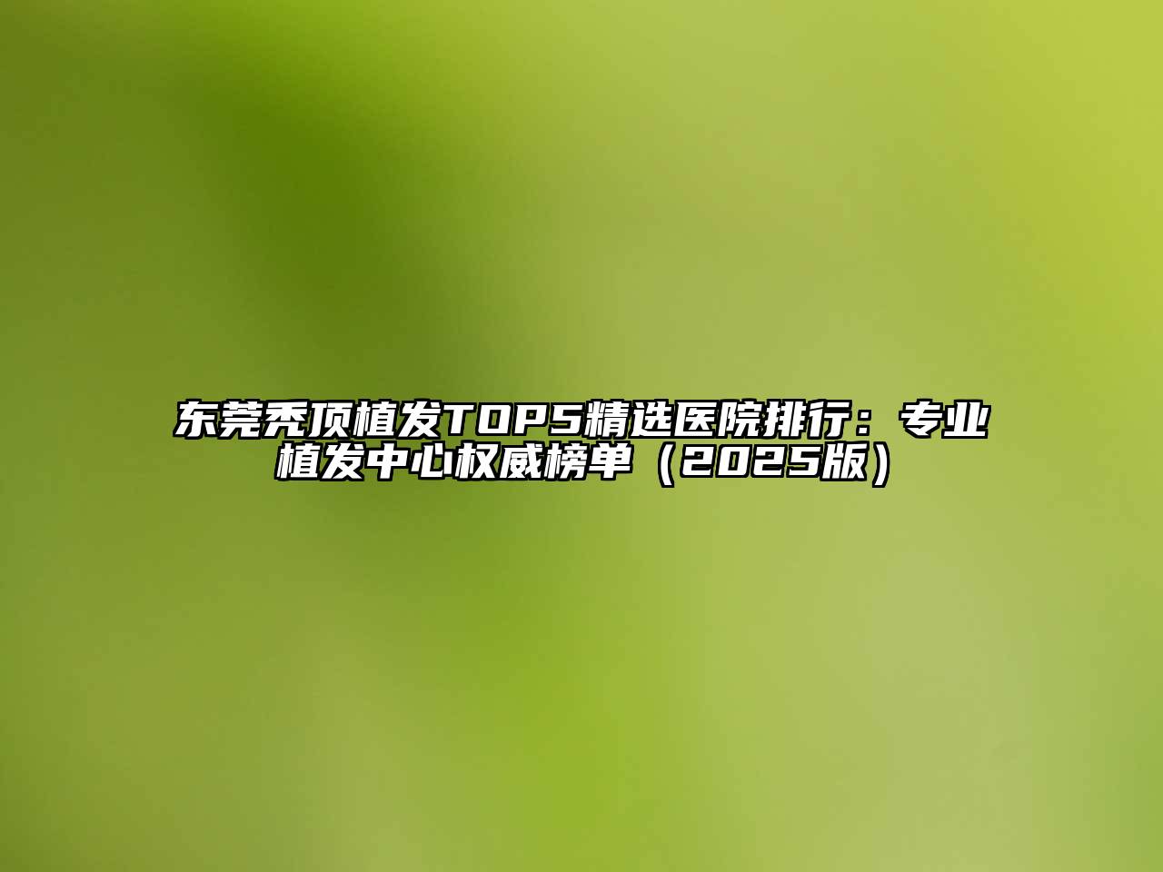 东莞秃顶植发TOP5精选医院排行：专业植发中心权威榜单（2025版）