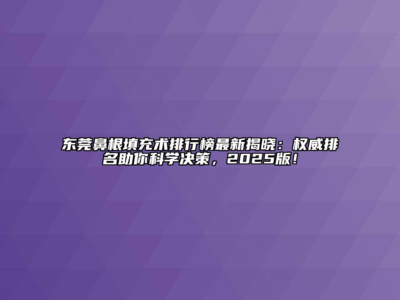 东莞鼻根填充术排行榜最新揭晓：权威排名助你科学决策，2025版！