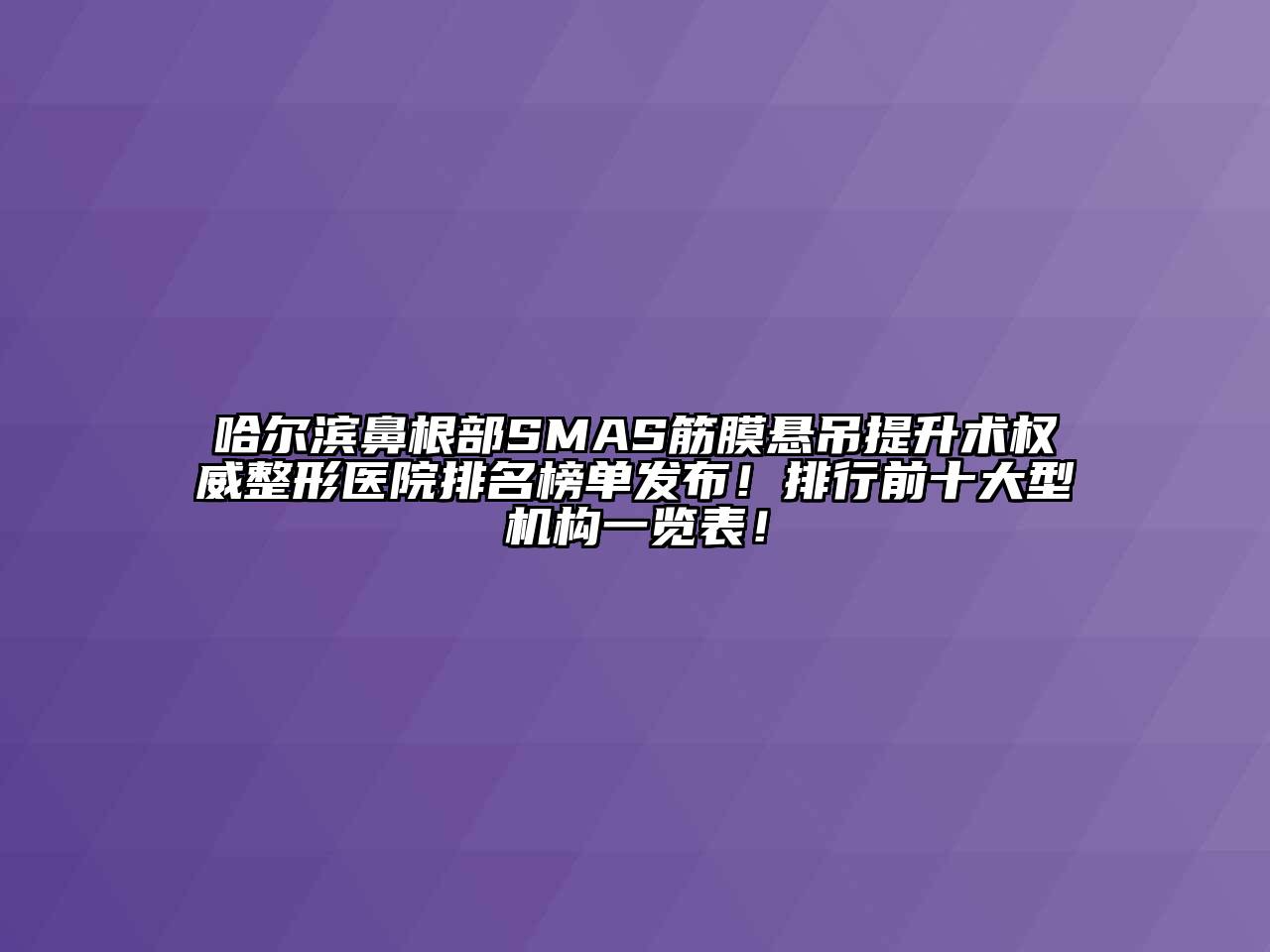 哈尔滨鼻根部SMAS筋膜悬吊提升术权威整形医院排名榜单发布！排行前十大型机构一览表！