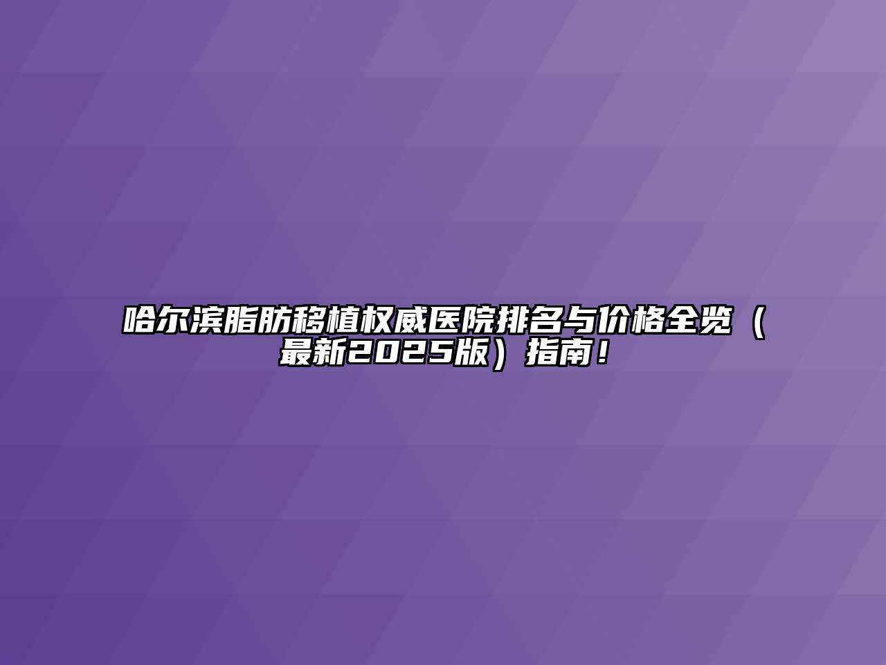 哈尔滨脂肪移植权威医院排名与价格全览（最新2025版）指南！