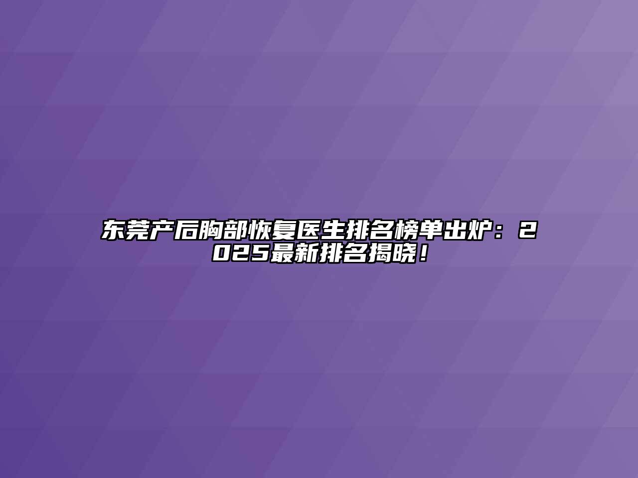 东莞产后胸部恢复医生排名榜单出炉：2025最新排名揭晓！