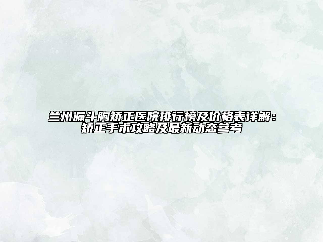 兰州漏斗胸矫正医院排行榜及价格表详解：矫正手术攻略及最新动态参考