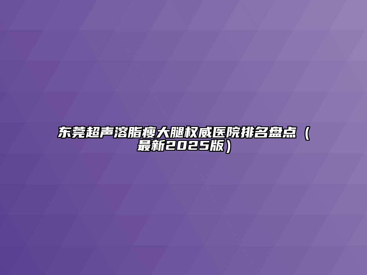 东莞超声溶脂瘦大腿权威医院排名盘点（最新2025版）