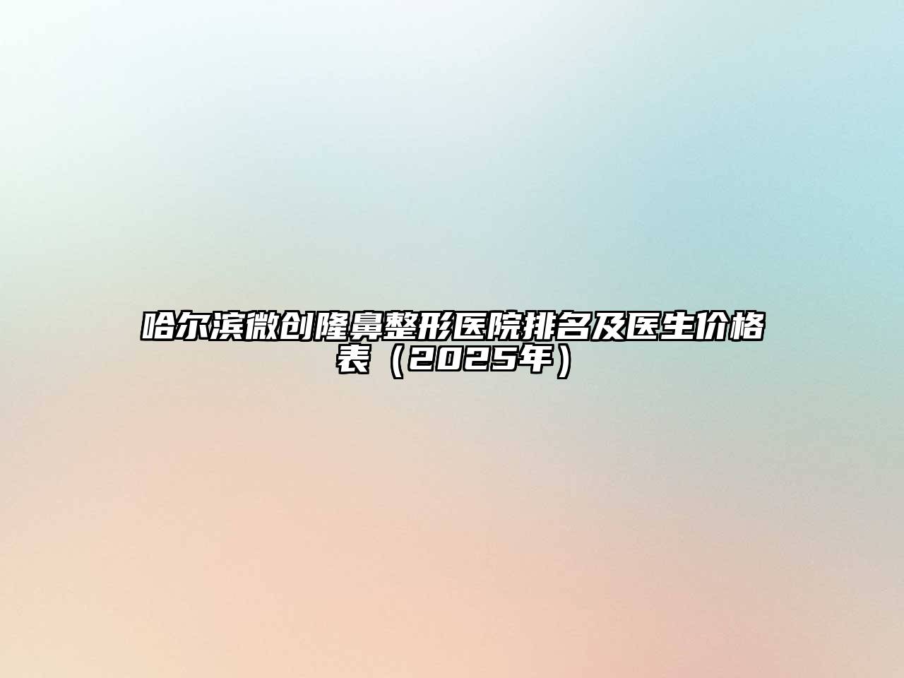 哈尔滨微创隆鼻整形医院排名及医生价格表（2025年）