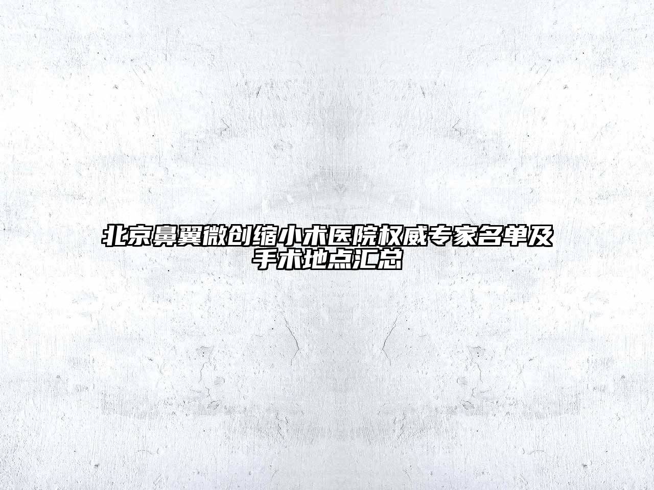 北京鼻翼微创缩小术医院权威专家名单及手术地点汇总