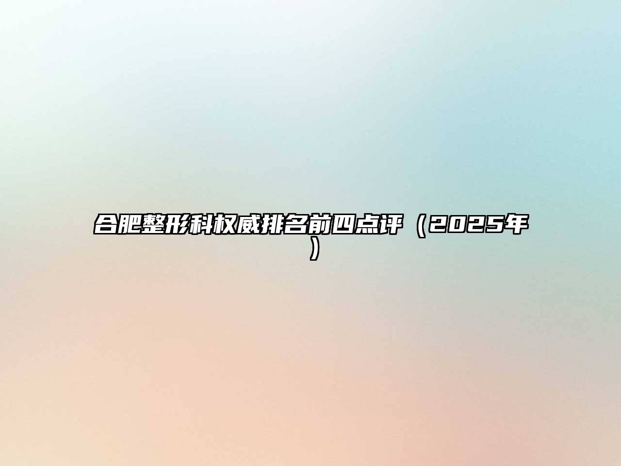 合肥整形科权威排名前四点评（2025年）