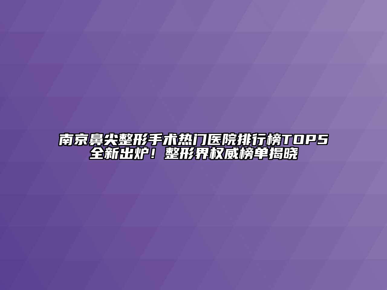 南京鼻尖整形手术热门医院排行榜TOP5全新出炉！整形界权威榜单揭晓