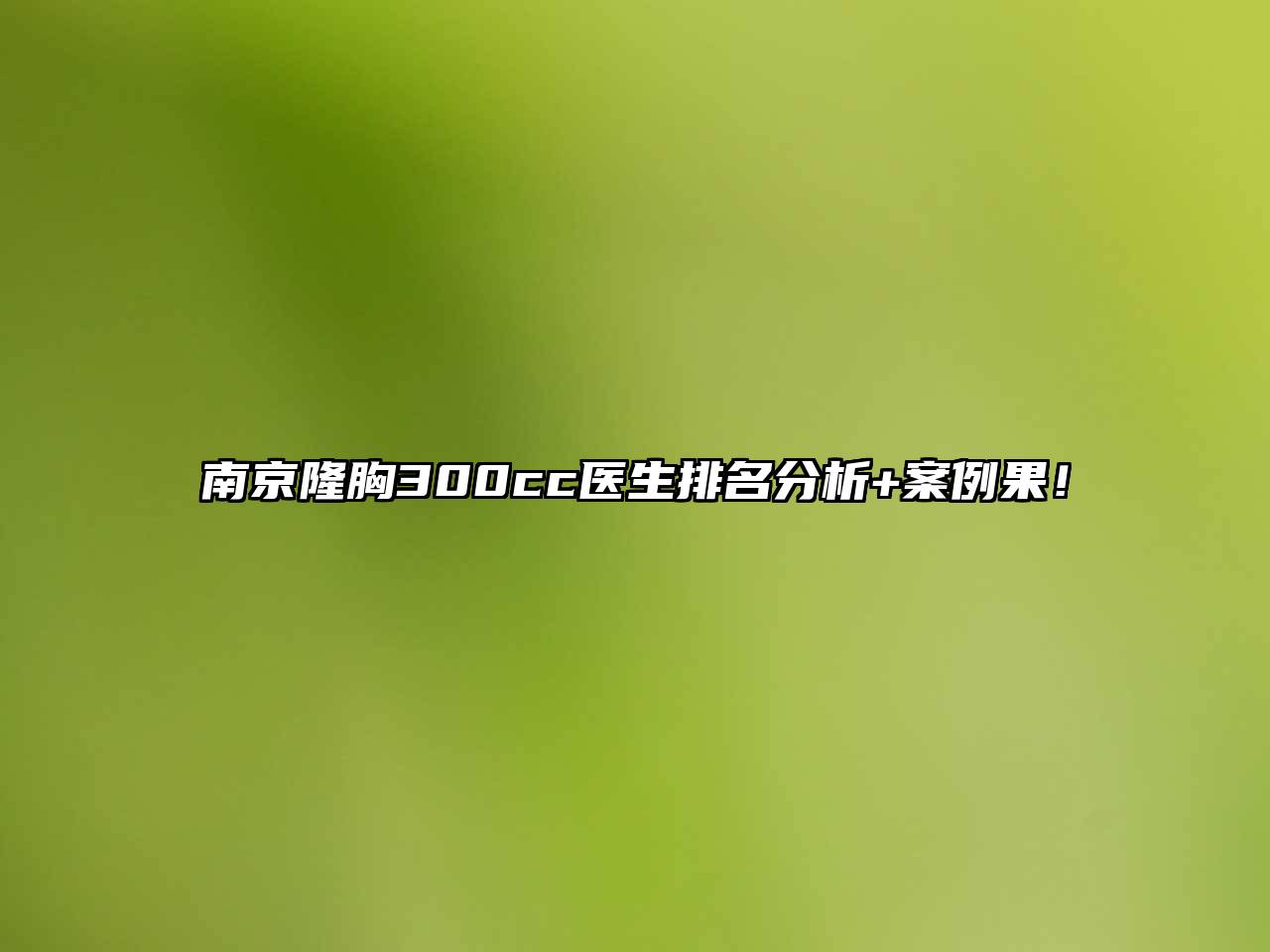 南京隆胸300cc医生排名分析+案例果！