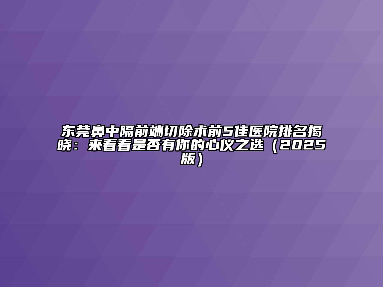 东莞鼻中隔前端切除术前5佳医院排名揭晓：来看看是否有你的心仪之选（2025版）