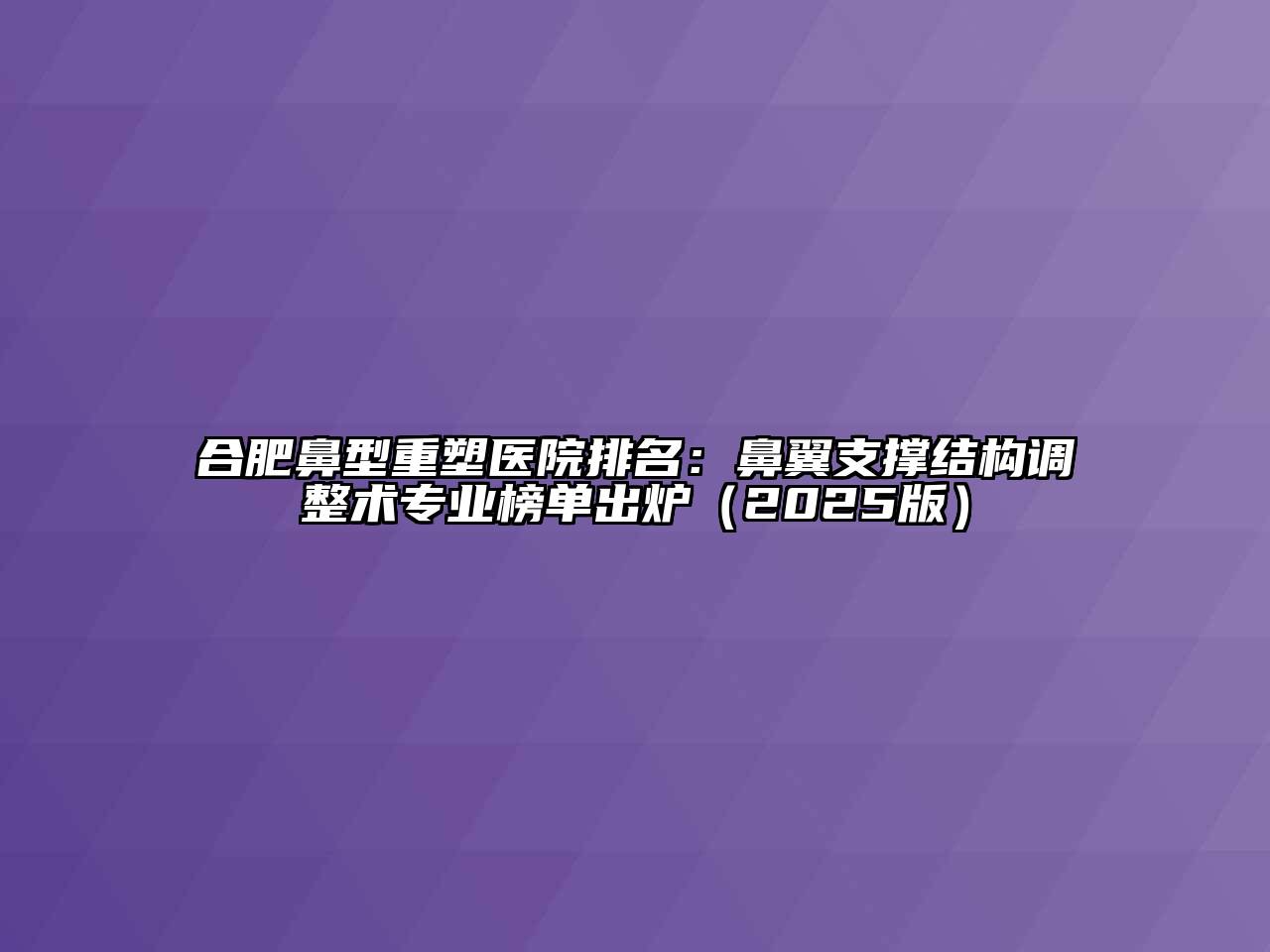 合肥鼻型重塑医院排名：鼻翼支撑结构调整术专业榜单出炉（2025版）