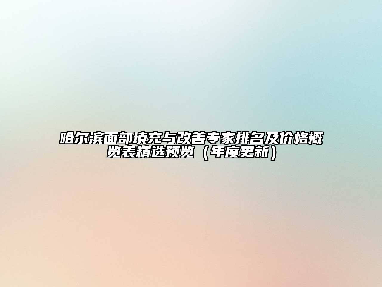 哈尔滨面部填充与改善专家排名及价格概览表精选预览（年度更新）