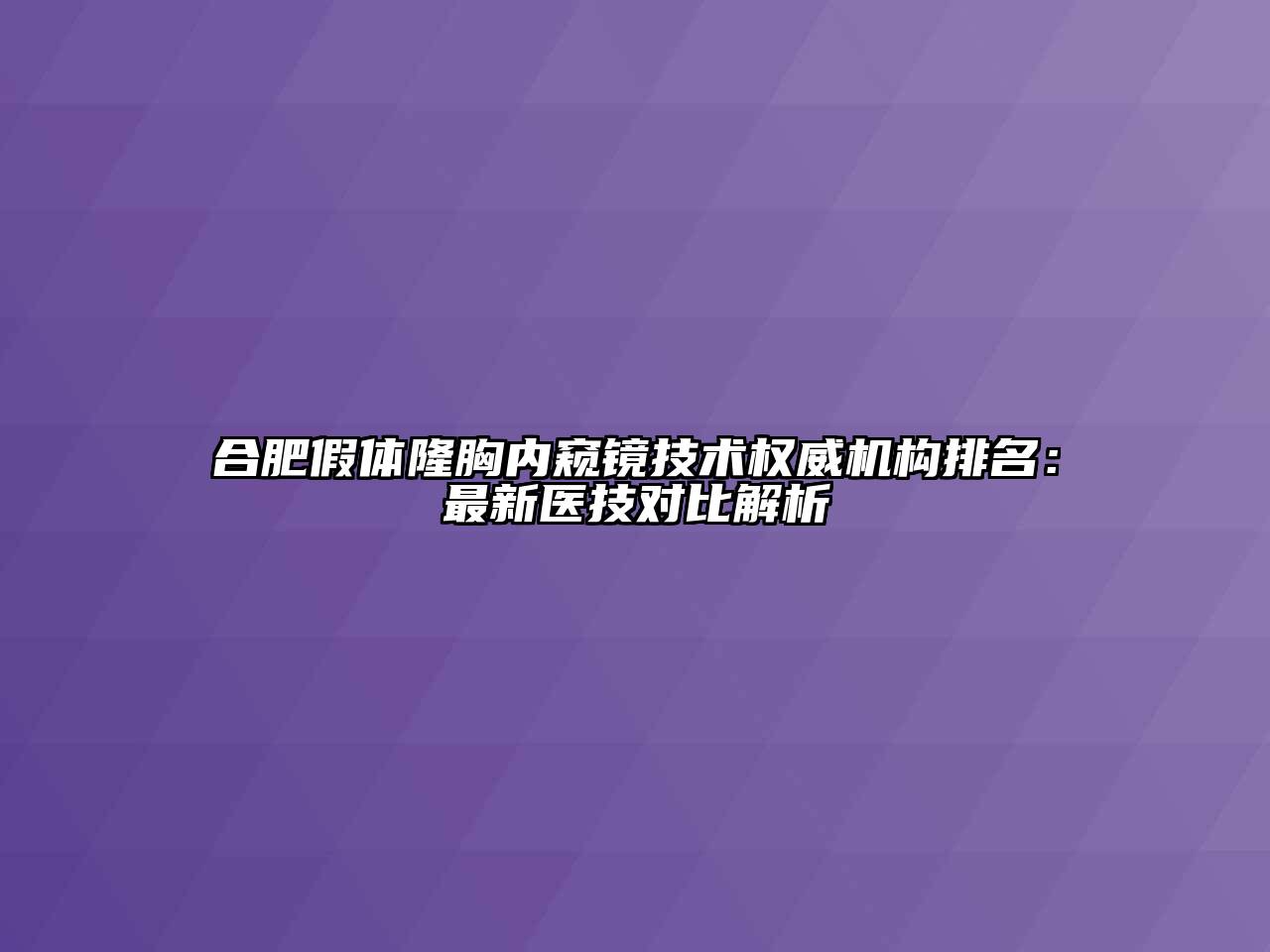 合肥假体隆胸内窥镜技术权威机构排名：最新医技对比解析