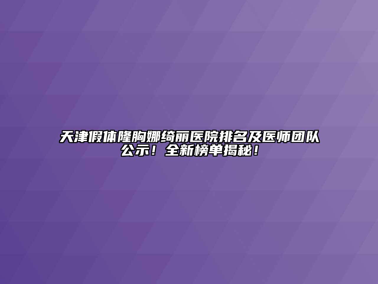 天津假体隆胸娜绮丽医院排名及医师团队公示！全新榜单揭秘！