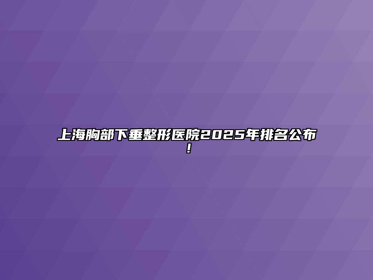 上海胸部下垂整形医院2025年排名公布！