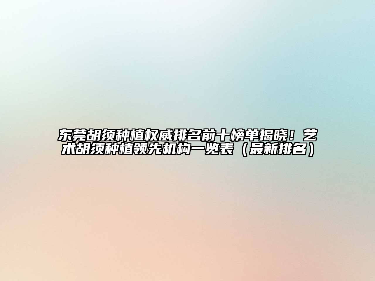 东莞胡须种植权威排名前十榜单揭晓！艺术胡须种植领先机构一览表（最新排名）