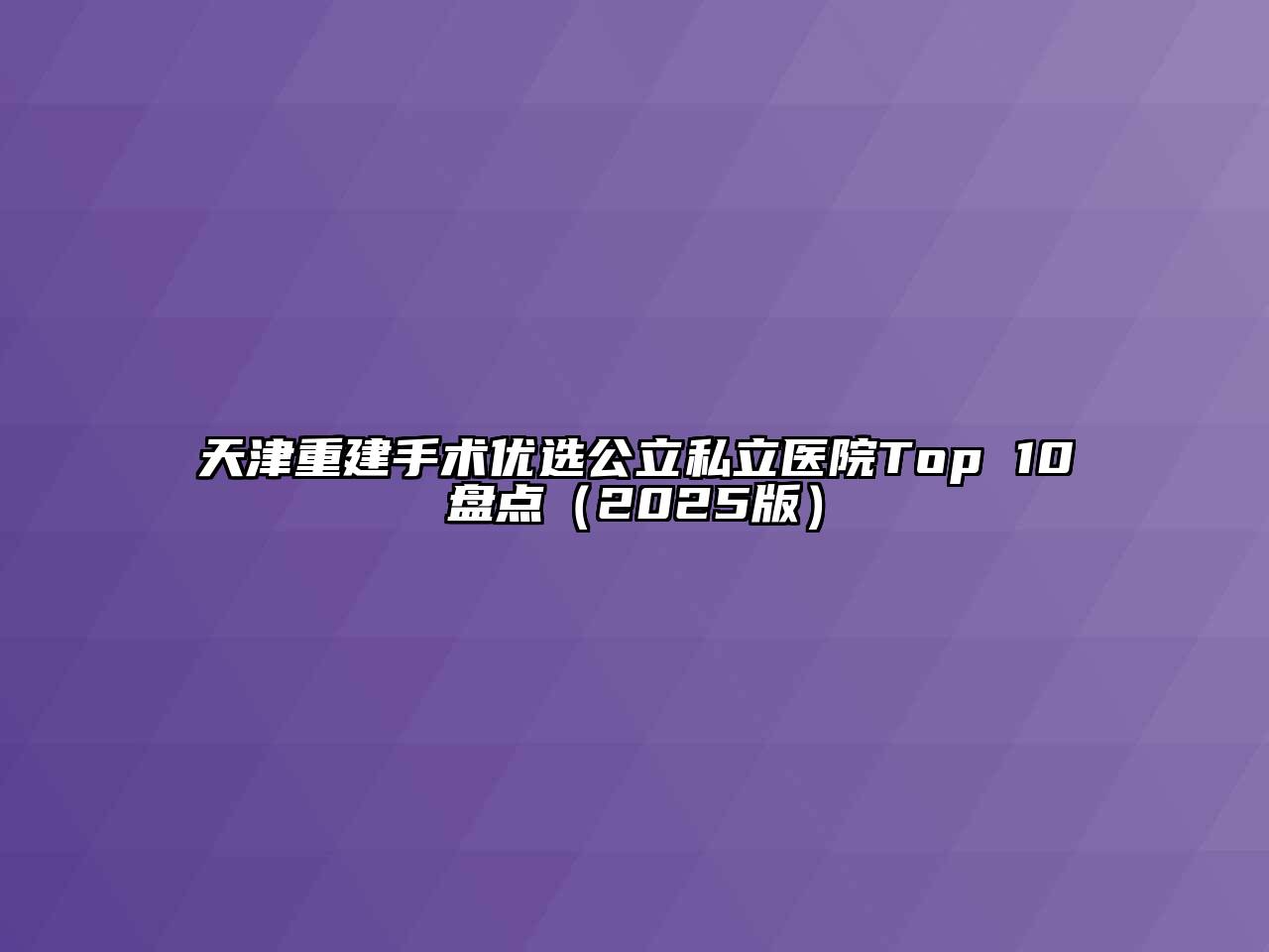 天津重建手术优选公立私立医院Top 10盘点（2025版）