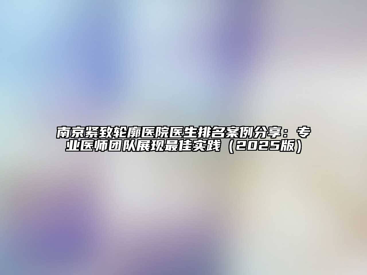 南京紧致轮廓医院医生排名案例分享：专业医师团队展现最佳实践（2025版）