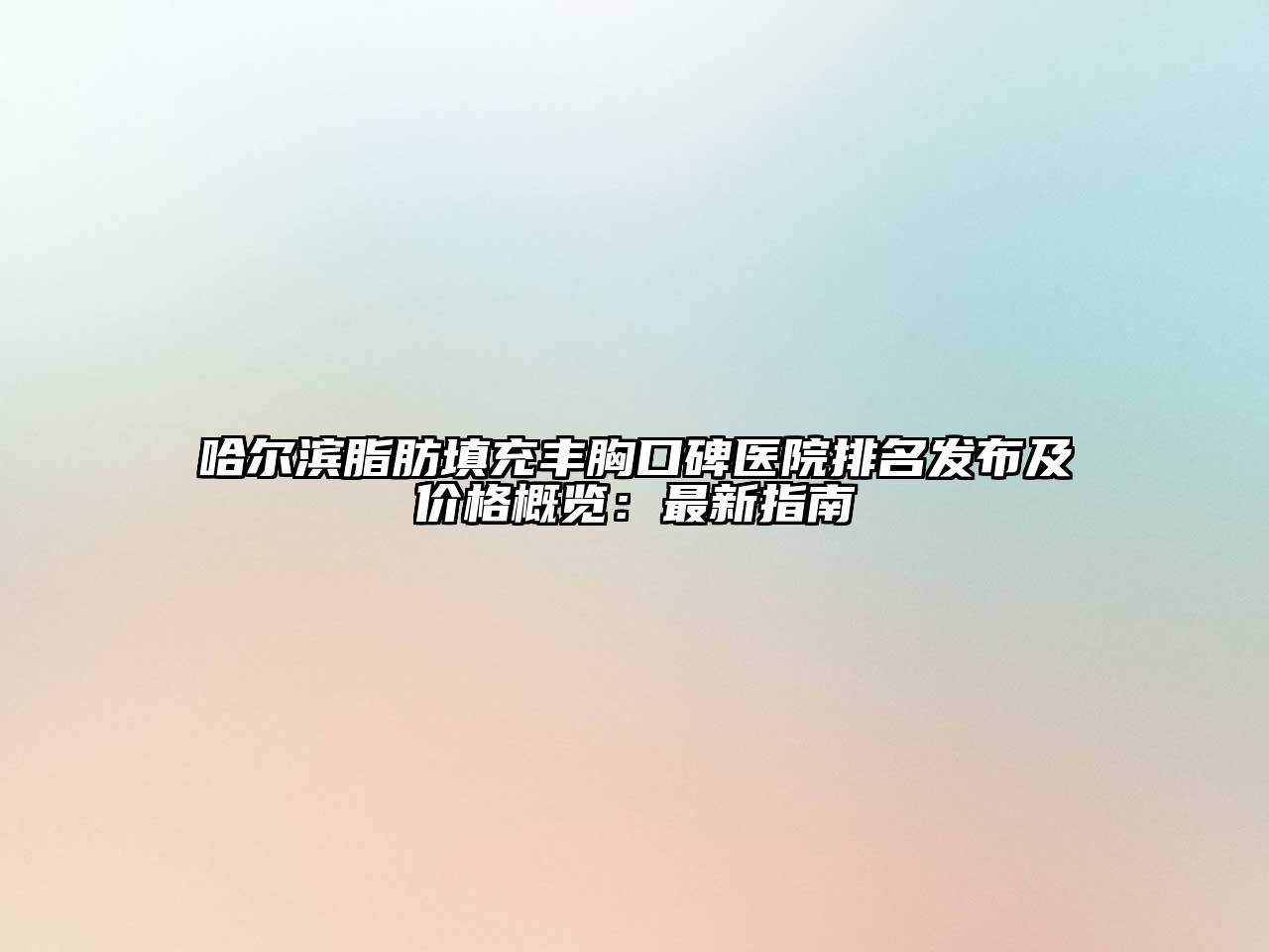 哈尔滨脂肪填充丰胸口碑医院排名发布及价格概览：最新指南