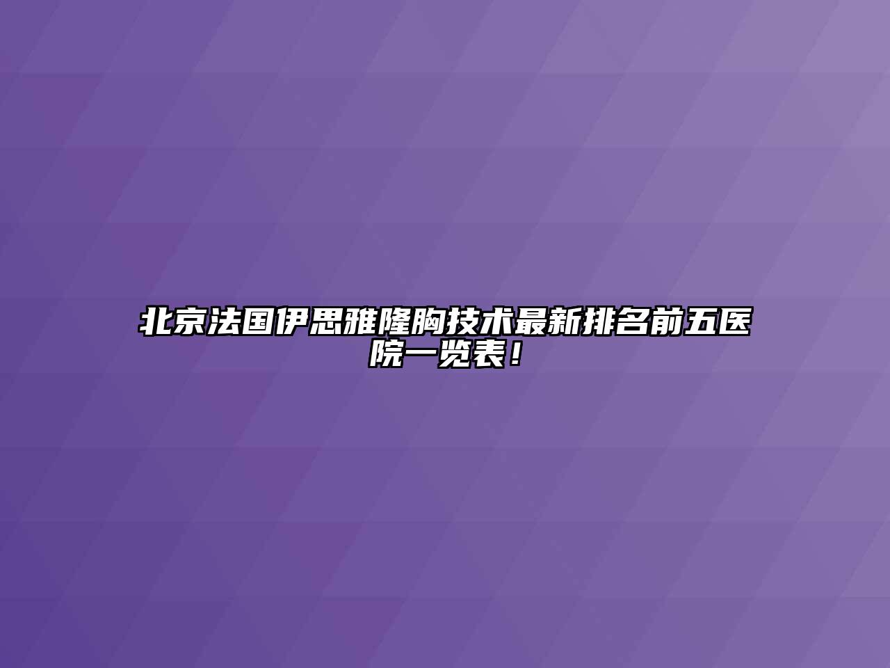 北京法国伊思雅隆胸技术最新排名前五医院一览表！