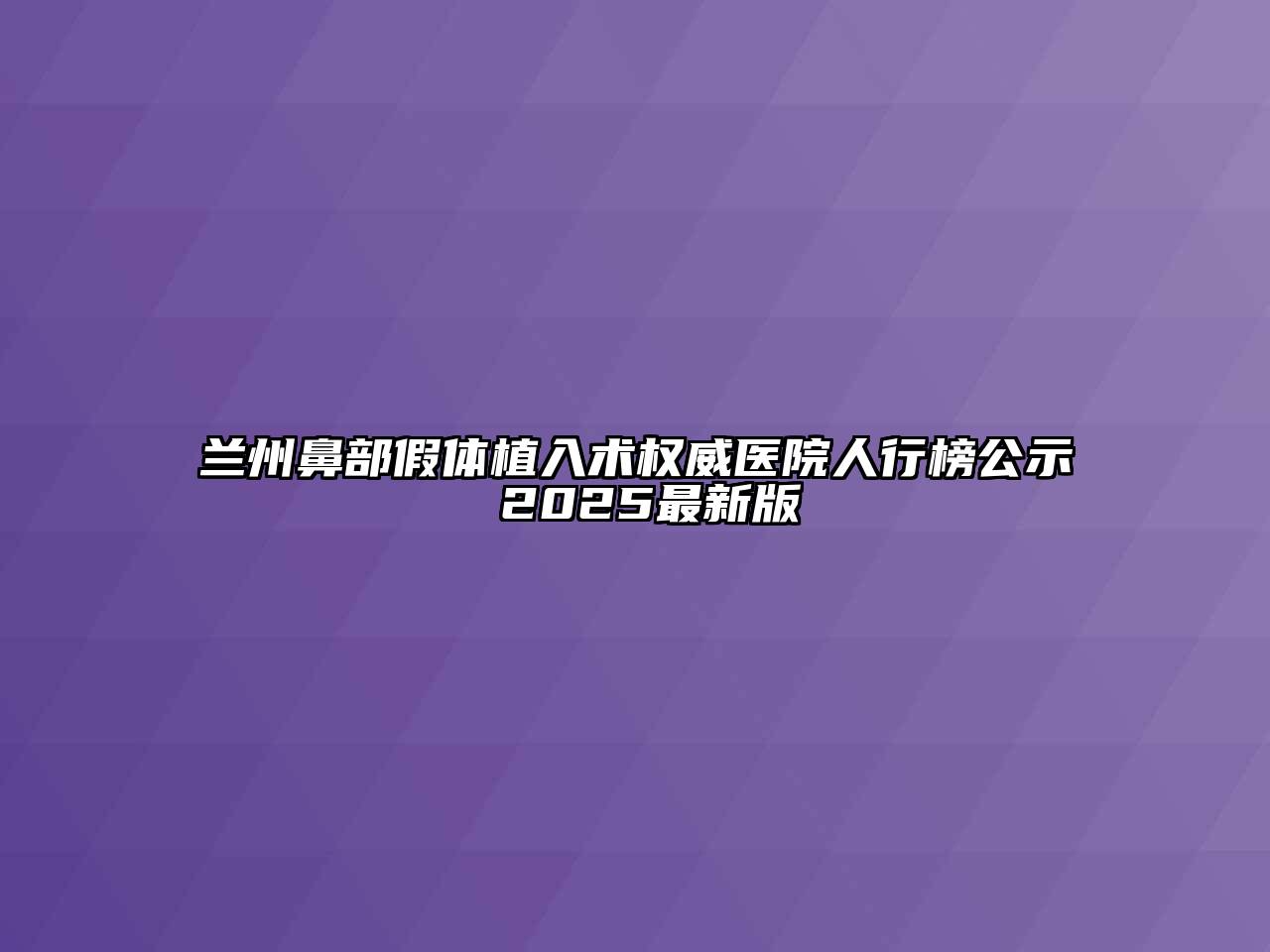 兰州鼻部假体植入术权威医院人行榜公示 2025最新版