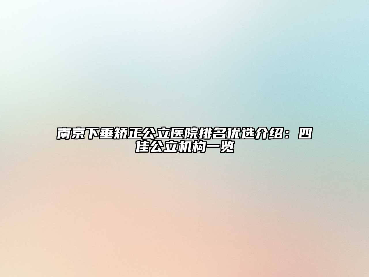 南京下垂矫正公立医院排名优选介绍：四佳公立机构一览