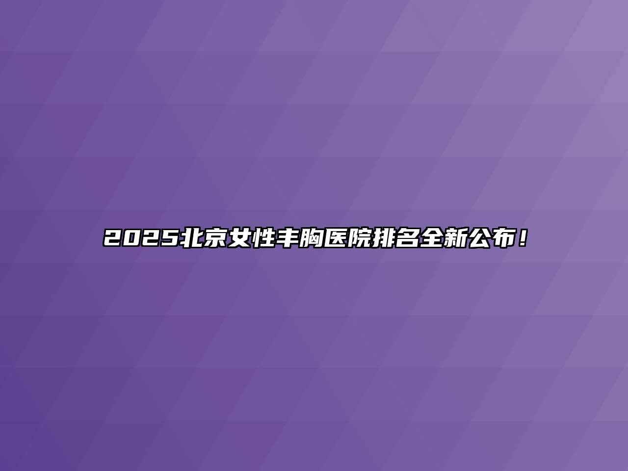 2025北京女性丰胸医院排名全新公布！