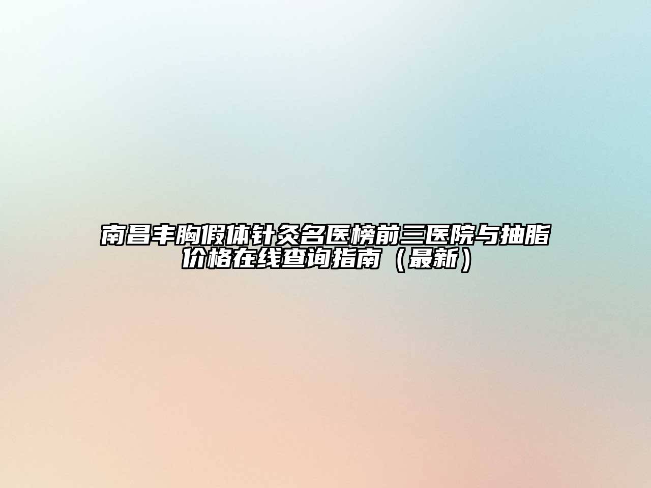 南昌丰胸假体针灸名医榜前三医院与抽脂价格在线查询指南（最新）