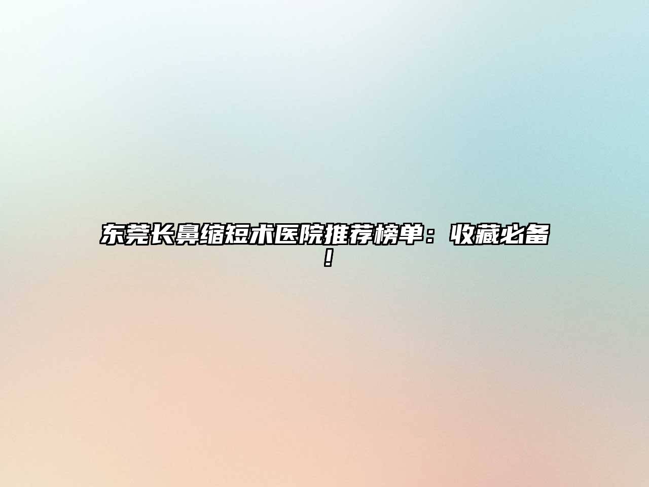 东莞长鼻缩短术医院推荐榜单：收藏必备！