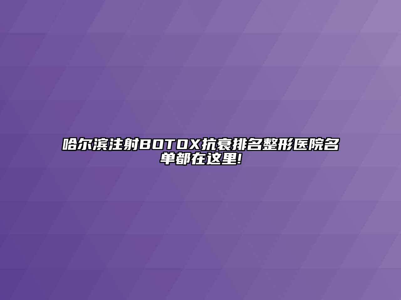 哈尔滨注射BOTOX抗衰排名整形医院名单都在这里!