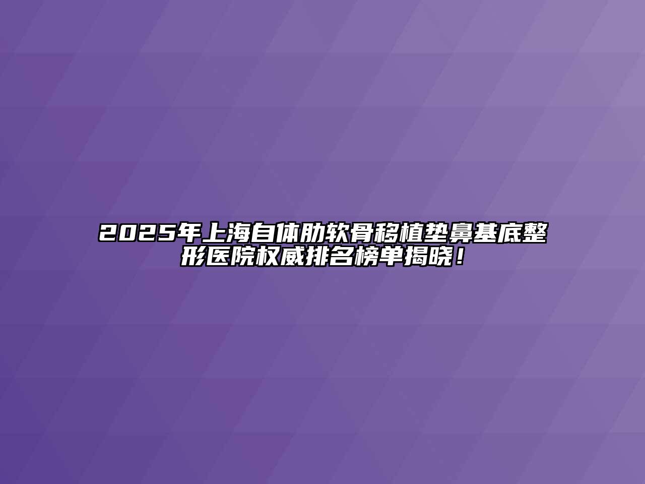 2025年上海自体肋软骨移植垫鼻基底整形医院权威排名榜单揭晓！